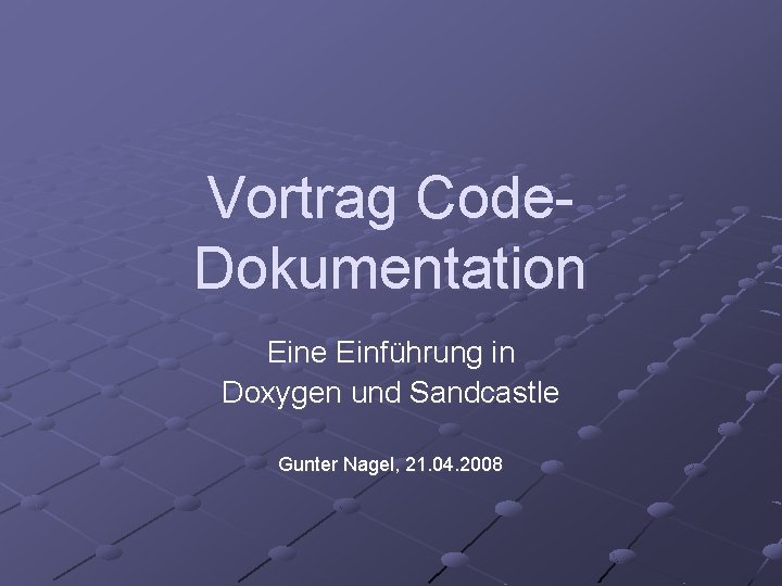 Vortrag Code. Dokumentation Eine Einführung in Doxygen und Sandcastle Gunter Nagel, 21. 04. 2008