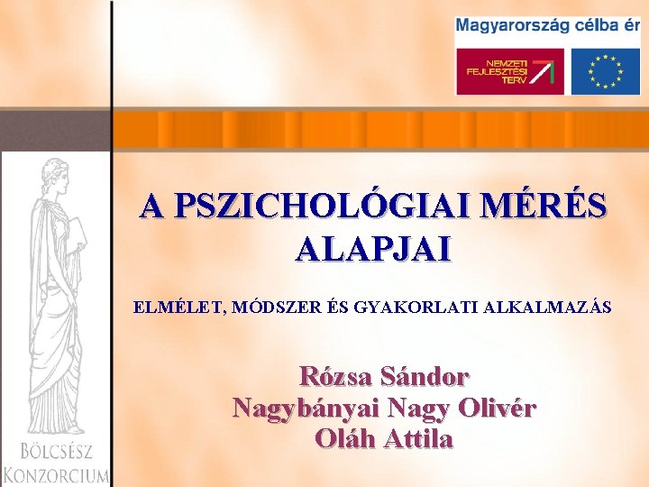 A PSZICHOLÓGIAI MÉRÉS ALAPJAI ELMÉLET, MÓDSZER ÉS GYAKORLATI ALKALMAZÁS Rózsa Sándor Nagybányai Nagy Olivér A PSZICHOLÓGIAI MÉRÉS ALAPJAI ELMÉLET, MÓDSZER ÉS GYAKORLATI ALKALMAZÁS Rózsa Sándor Nagybányai Nagy Olivér