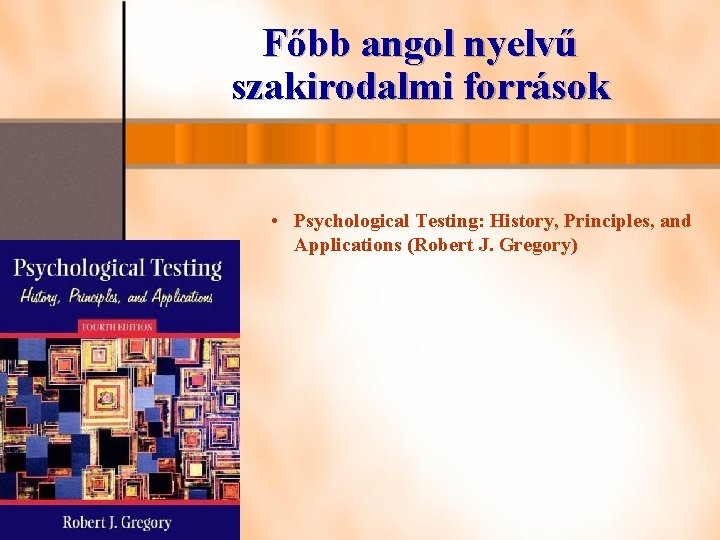 Főbb angol nyelvű szakirodalmi források • Psychological Testing: History, Principles, and Applications (Robert J. Főbb angol nyelvű szakirodalmi források • Psychological Testing: History, Principles, and Applications (Robert J.