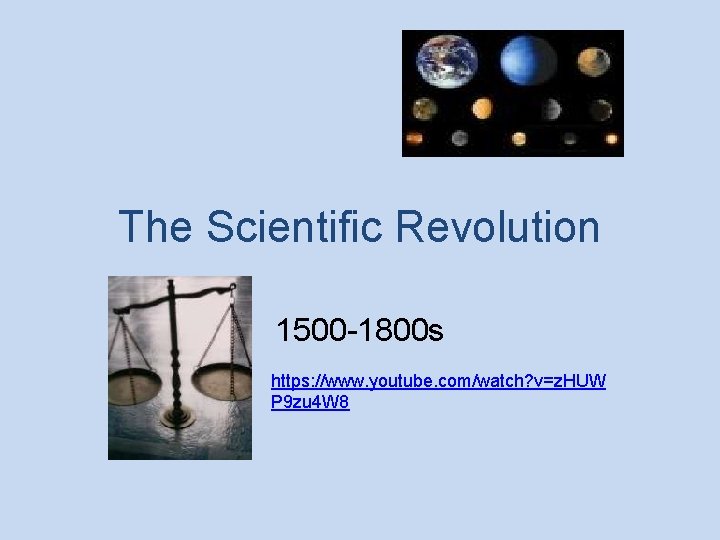 The Scientific Revolution 1500 -1800 s https: //www. youtube. com/watch? v=z. HUW P 9