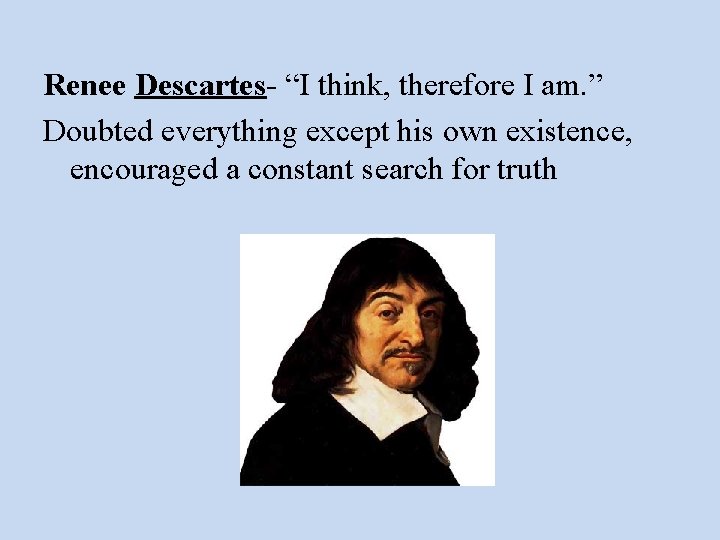 Renee Descartes- “I think, therefore I am. ” Doubted everything except his own existence,