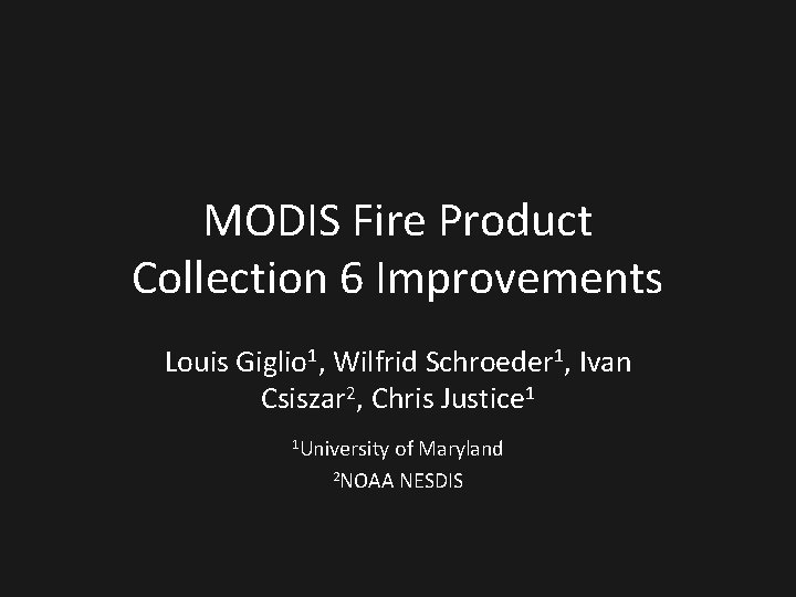 MODIS Fire Product Collection 6 Improvements Louis Giglio 1, Wilfrid Schroeder 1, Ivan Csiszar
