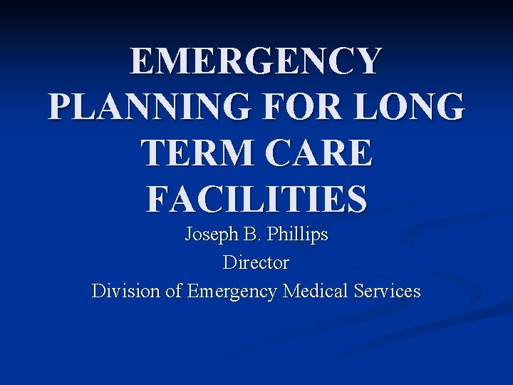 EMERGENCY PLANNING FOR LONG TERM CARE FACILITIES Joseph B. Phillips Director Division of Emergency