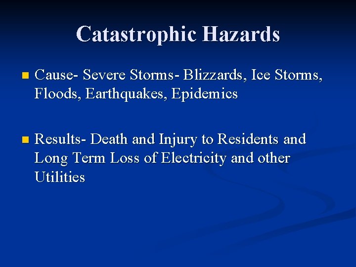 Catastrophic Hazards n Cause- Severe Storms- Blizzards, Ice Storms, Floods, Earthquakes, Epidemics n Results-