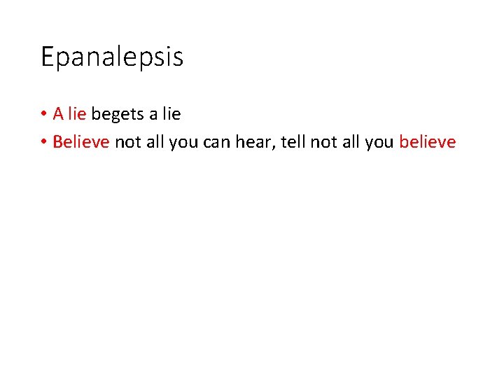 Epanalepsis • A lie begets a lie • Believe not all you can hear,