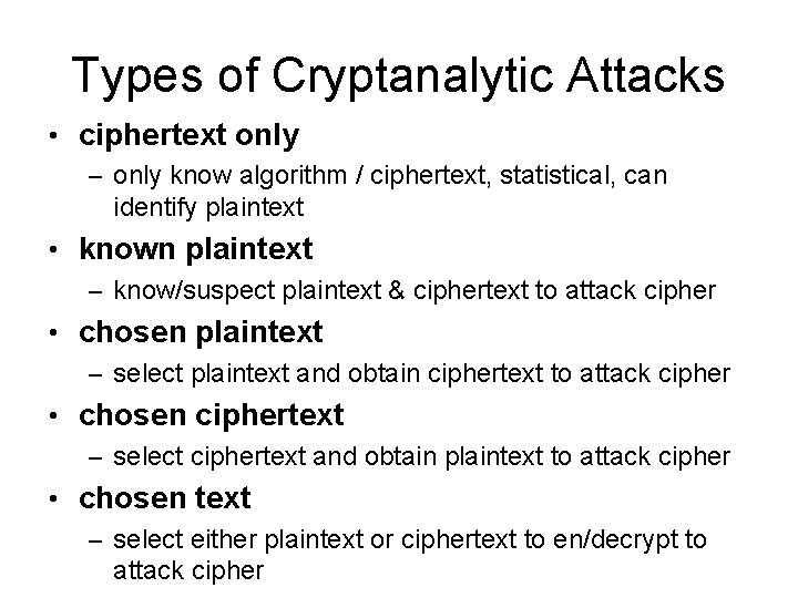 Types of Cryptanalytic Attacks • ciphertext only – only know algorithm / ciphertext, statistical,