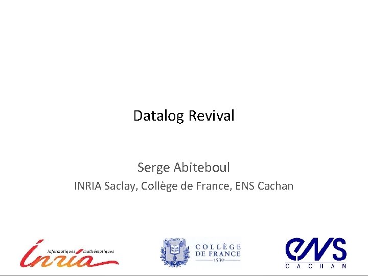 Datalog Revival Serge Abiteboul INRIA Saclay, Collège de France, ENS Cachan 10/23/2021 1 