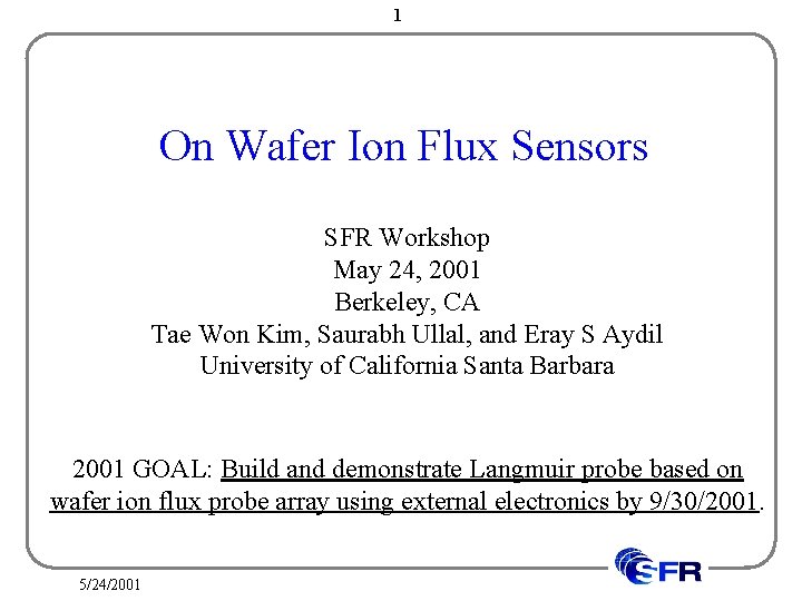 1 On Wafer Ion Flux Sensors SFR Workshop May 24, 2001 Berkeley, CA Tae