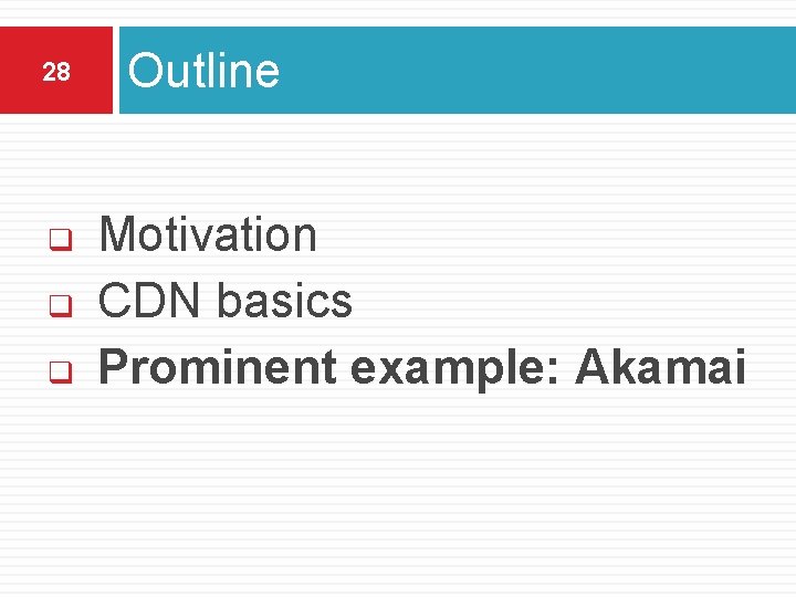 28 q q q Outline Motivation CDN basics Prominent example: Akamai 