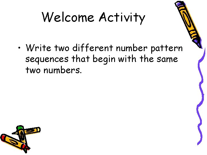 Welcome Activity • Write two different number pattern sequences that begin with the same