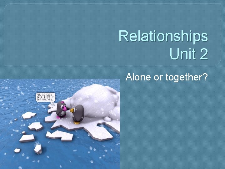 Relationships Unit 2 Alone or together? 
