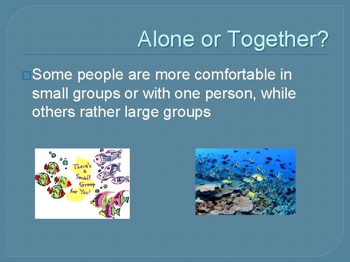 Alone or Together? �Some people are more comfortable in small groups or with one