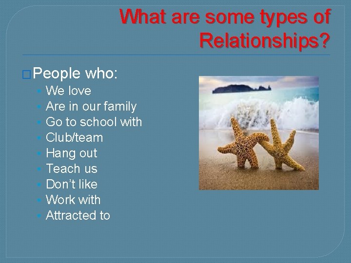 What are some types of Relationships? �People who: • We love • Are in