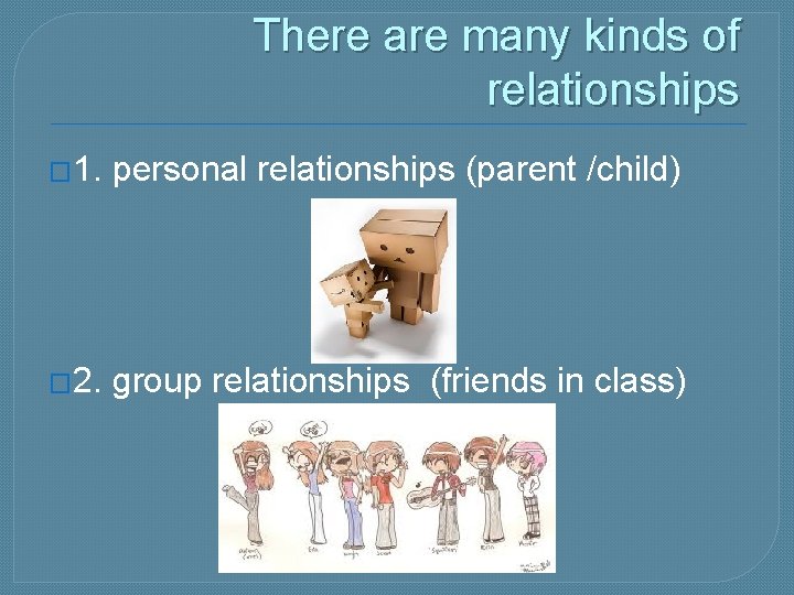 There are many kinds of relationships � 1. personal relationships (parent /child) � 2.