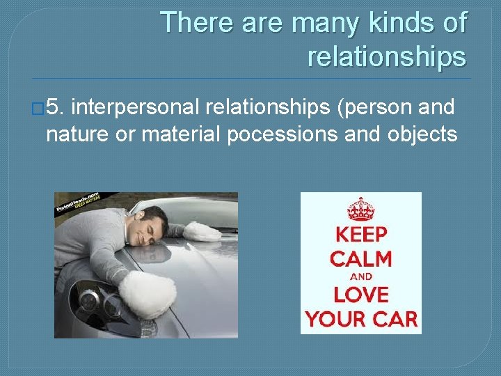 There are many kinds of relationships � 5. interpersonal relationships (person and nature or