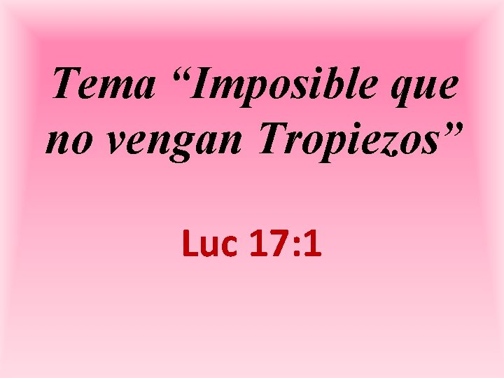 Tema “Imposible que no vengan Tropiezos” Luc 17: 1 