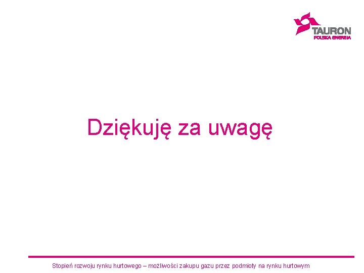 Dziękuję za uwagę Stopień rozwoju rynku hurtowego – możliwości zakupu gazu przez podmioty na