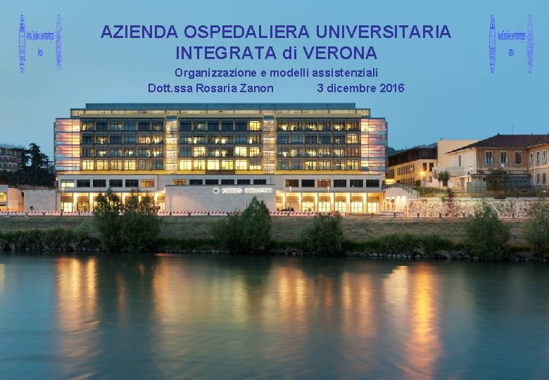 AZIENDA OSPEDALIERA UNIVERSITARIA INTEGRATA di VERONA Organizzazione e modelli assistenziali Dott. ssa Rosaria Zanon