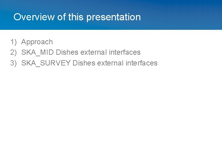 Overview of this presentation 1) Approach 2) SKA_MID Dishes external interfaces 3) SKA_SURVEY Dishes