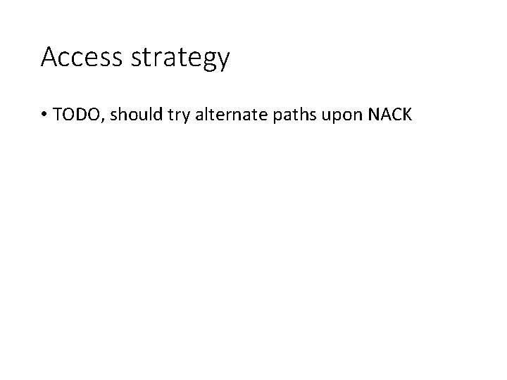 Access strategy • TODO, should try alternate paths upon NACK 