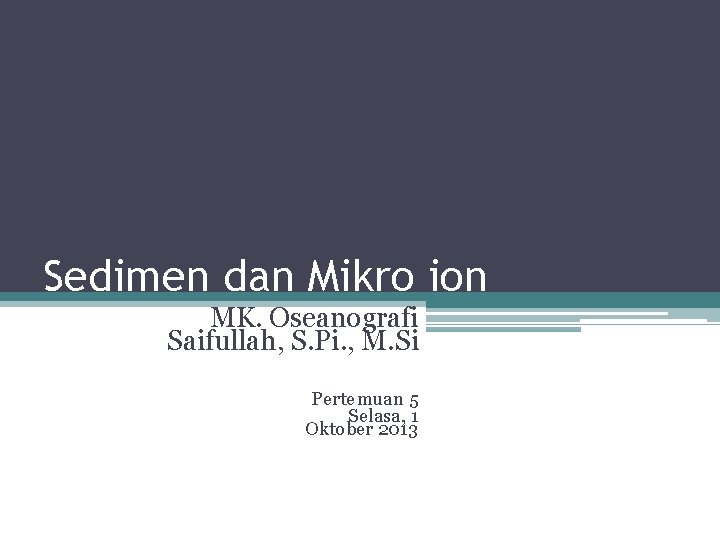 Sedimen dan Mikro ion MK. Oseanografi Saifullah, S. Pi. , M. Si Pertemuan 5