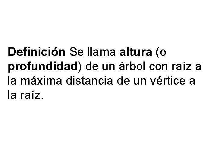Definición Se llama altura (o profundidad) de un árbol con raíz a la máxima