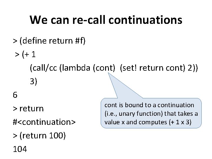 We can re-call continuations > (define return #f) > (+ 1 (call/cc (lambda (cont)