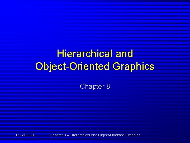Hierarchical and Object-Oriented Graphics Chapter 8 CS 480/680 Chapter 8 -- Hierarchical and Object-Oriented