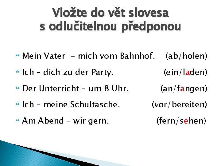 Vložte do vět slovesa s odlučitelnou předponou Mein Vater - mich vom Bahnhof. (ab/holen)