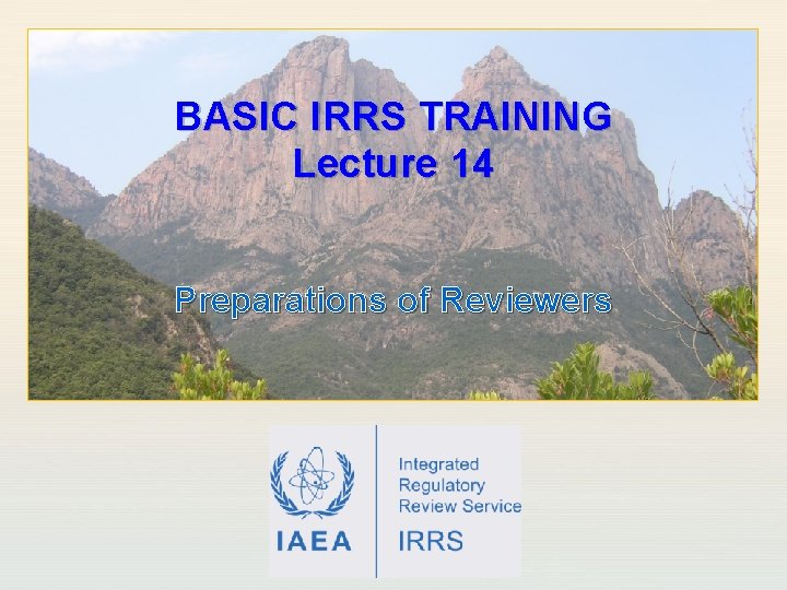 BASIC IRRS TRAINING Lecture 14 Preparations of Reviewers IAEA International Atomic Energy Agency 