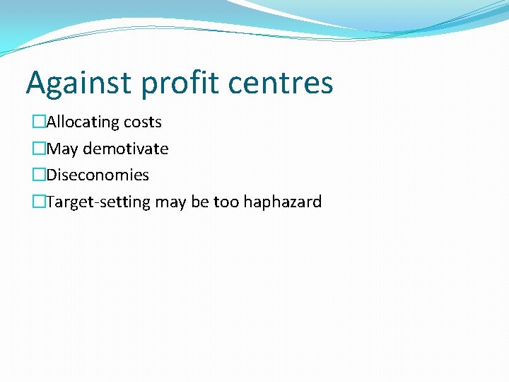 Against profit centres �Allocating costs �May demotivate �Diseconomies �Target-setting may be too haphazard 