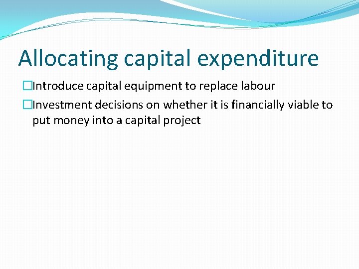 Allocating capital expenditure �Introduce capital equipment to replace labour �Investment decisions on whether it