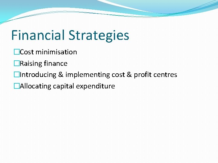 Financial Strategies �Cost minimisation �Raising finance �Introducing & implementing cost & profit centres �Allocating