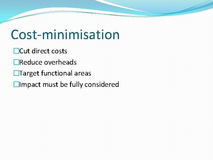 Cost-minimisation �Cut direct costs �Reduce overheads �Target functional areas �Impact must be fully considered