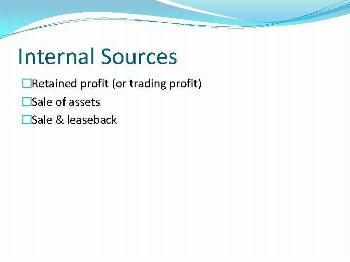 Internal Sources �Retained profit (or trading profit) �Sale of assets �Sale & leaseback 