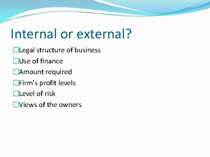 Internal or external? �Legal structure of business �Use of finance �Amount required �Firm’s profit