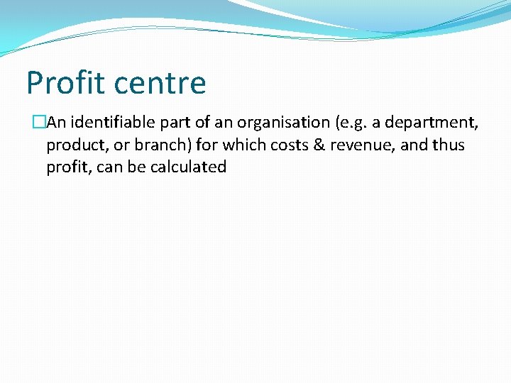 Profit centre �An identifiable part of an organisation (e. g. a department, product, or