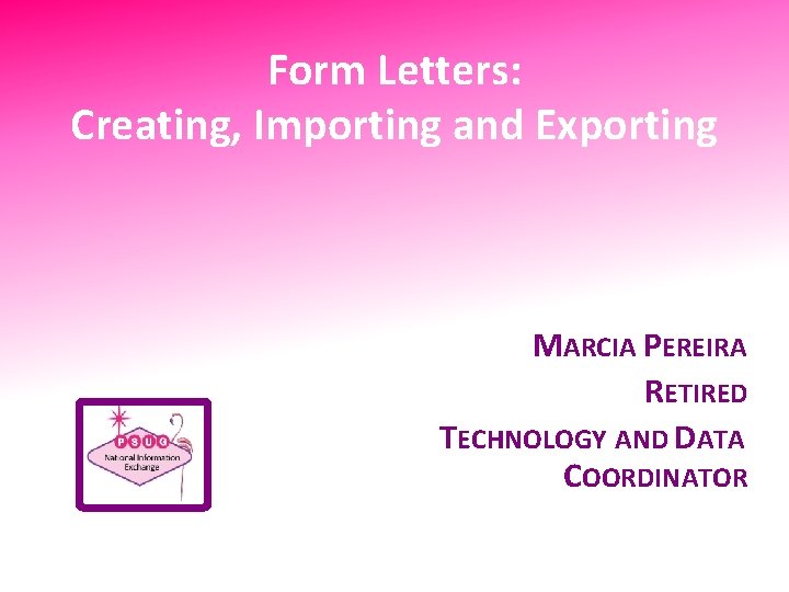 Form Letters: Creating, Importing and Exporting MARCIA PEREIRA RETIRED TECHNOLOGY AND DATA COORDINATOR 