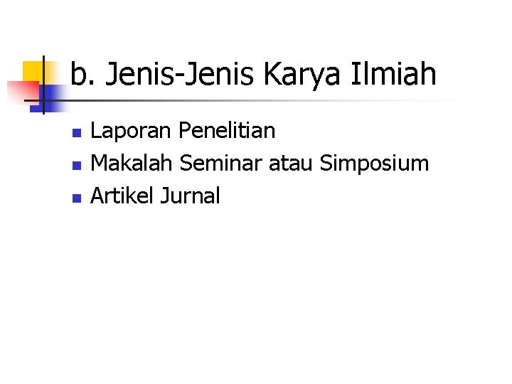 b. Jenis-Jenis Karya Ilmiah n n n Laporan Penelitian Makalah Seminar atau Simposium Artikel