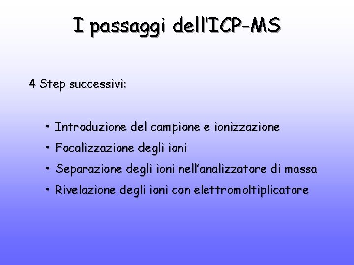 I passaggi dell’ICP-MS 4 Step successivi: • Introduzione del campione e ionizzazione • Focalizzazione