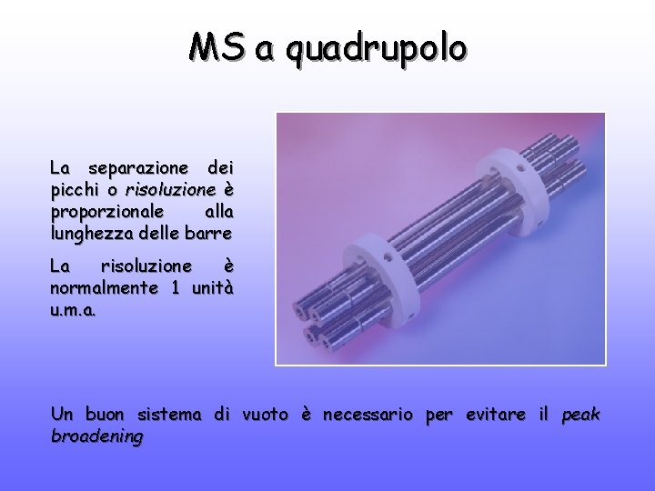MS a quadrupolo La separazione dei picchi o risoluzione è proporzionale alla lunghezza delle
