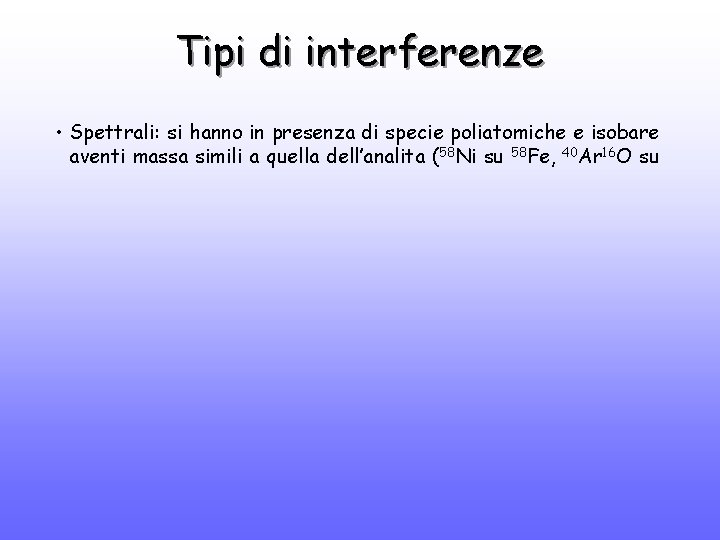 Tipi di interferenze • Spettrali: si hanno in presenza di specie poliatomiche e isobare