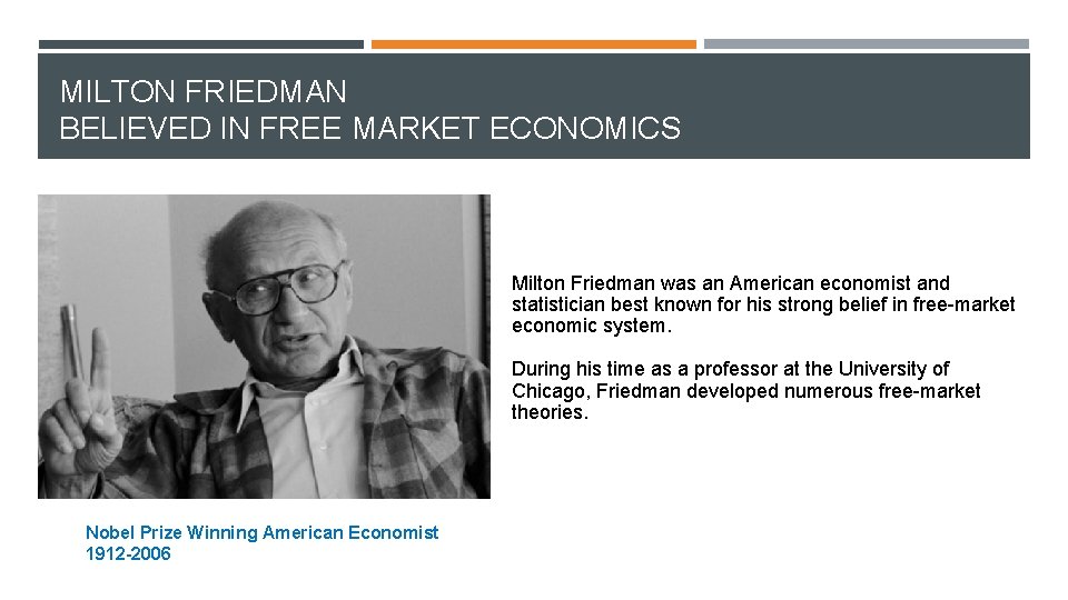 MILTON FRIEDMAN BELIEVED IN FREE MARKET ECONOMICS Milton Friedman was an American economist and