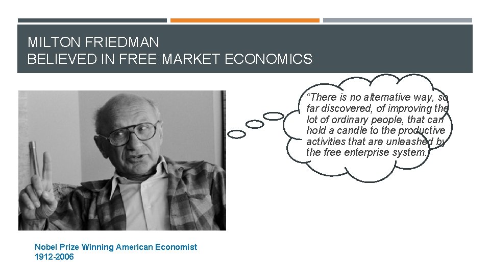 MILTON FRIEDMAN BELIEVED IN FREE MARKET ECONOMICS “There is no alternative way, so far
