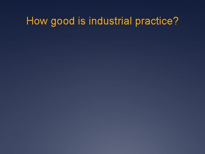 How good is industrial practice? 