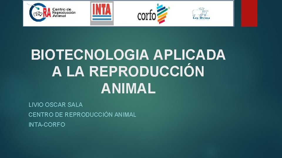 BIOTECNOLOGIA APLICADA A LA REPRODUCCIÓN ANIMAL LIVIO OSCAR SALA CENTRO DE REPRODUCCIÓN ANIMAL INTA-CORFO