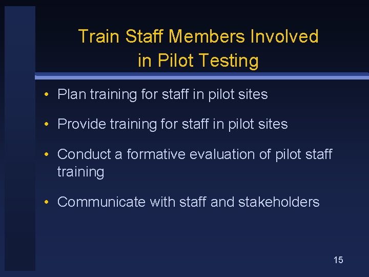 Train Staff Members Involved in Pilot Testing • Plan training for staff in pilot