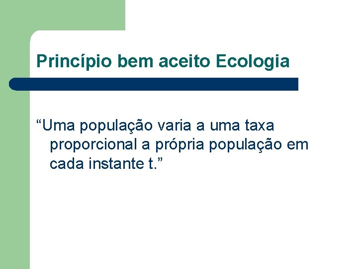 Princípio bem aceito Ecologia “Uma população varia a uma taxa proporcional a própria população