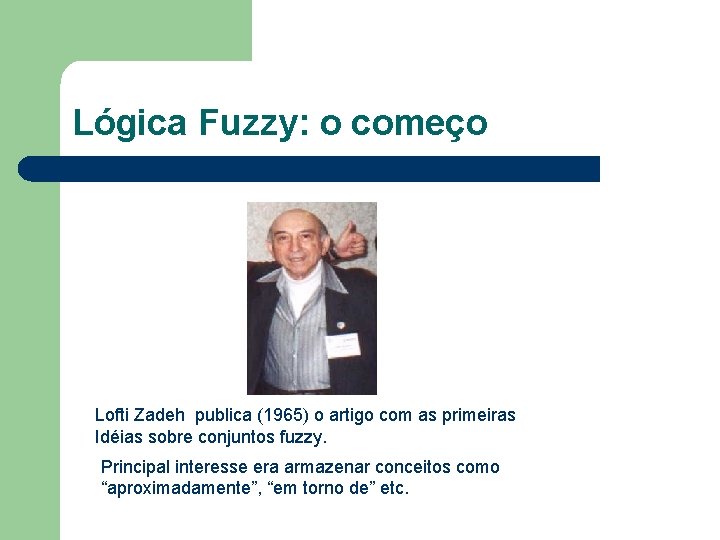 Lógica Fuzzy: o começo Lofti Zadeh publica (1965) o artigo com as primeiras Idéias