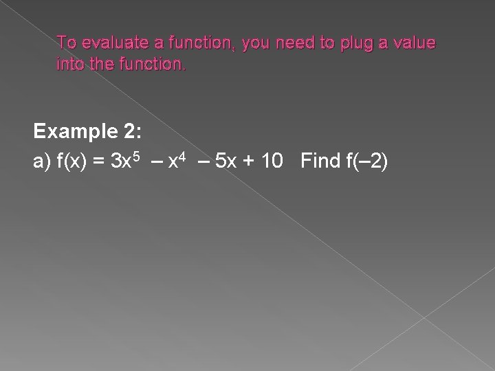 To evaluate a function, you need to plug a value into the function. Example